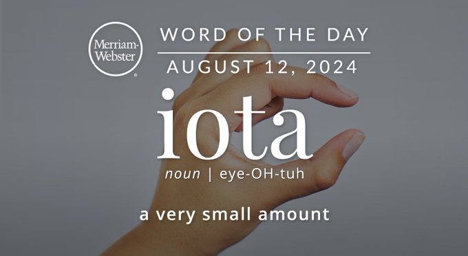 Merriam-Webster Word of the Day August 12, 2024 'iota' noun | eye-OH-tuh "a very small amount" Background Image: hands making a small gesture