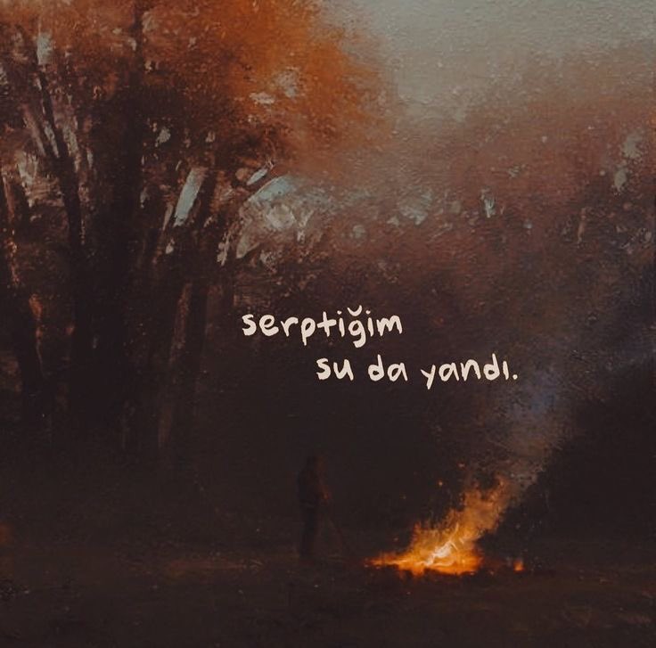 “Serptiğim 
su da yandı.”