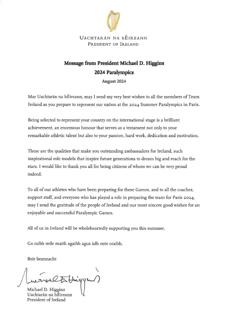 President Michael D. Higgins has written to all of the members of <a href="/ParalympicsIRE/">Paralympics Ireland</a> Team Ireland to wish them well at the 2024 <a href="/Paralympics/">Paralympic Games</a> Games, which get underway in Paris tomorrow