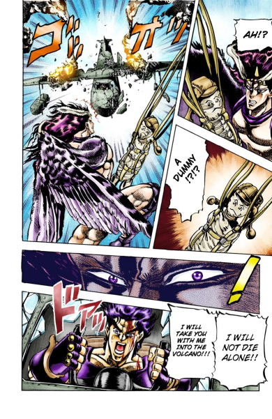 after kars becomes immortal, joseph- once again, despite all his injuries and exhaustion,- has to run off once more. In the plane, after he is reduced to having only one parachute, he uses it to make a dummy and resolves himself to dying, in order to defeat kars.