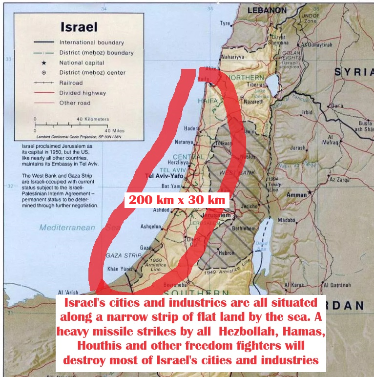 Ignis_Rex's tweet photo. Why the lack of strategic depth means that Israel cannot win a war of attrition with many enemies on multiple fronts at the same time. Which is the strategy that Iran is employing on Israel now.

Israel has very small land area. It is only 20,770 sq km in area i.e. 2/3 the size of Belgium. The lack of strategic depth significantly impacts Israel's ability to fight a war of attrition in several key ways:

1. Vulnerability to attacks: Israel's small size and narrow width (just 14 km at its narrowest point) make its population centers and critical infrastructure highly vulnerable to enemy attacks[1].

2. Limited buffer zone: The absence of strategic depth means Israel has little space to absorb initial enemy advances without immediately threatening core areas of the country[1].

3. Offensive military doctrine: Due to its lack of strategic depth, Israel has adopted an offensive/pre-emptive approach to warfare rather than a defensive posture. This strategy aims to shift combat onto enemy territory quickly[1].

4. Rapid conflict resolution: Israel's strategic limitations force it to seek quick resolutions to conflicts, as prolonged wars of attrition could be existentially threatening[1].

5. Reliance on reservists: Israel's small population means it relies heavily on reservists for ground combat, which can be challenging to sustain in a prolonged conflict[1].

6. Concentrated assets: Israel's population, industry, and military infrastructure are heavily concentrated within easy reach of its borders, making them vulnerable targets in a war of attrition[1].

7. Maritime focus: To compensate for its lack of land-based strategic depth, Israel has been intensifying its maritime strategic depth in the Mediterranean Sea[1].

8. Artificial strategic depth: Israel has attempted to create "artificial strategic depth" through measures like fortified settlements and advanced military technologies[1].

9. Deterrence strategy: Instead of relying on strategic depth, Israel has historically focused on deterrence through superior operational and intelligence capabilities, as well as periodic shows of force[2].

10. Nuclear Weapon myth: Israel has through MOSSAD/CIA disinformation claimed that they have working tactical nukes hoping to use the fictional nuke to deter an attack on Israel itself as it lacks strategic depth and its economy cannot survive and heavy bombing attacks. Even if Israel gets tactical nukes from its co-partner in the Gaza Genocide, the US  – it will be the end of Israel as a) it has no strategic depth, 2) a nuclear response from Iran and Turkey would devastate Israel to the point of obliterating the whole country and its livability.

11. Vulnerability to non-state actors: Groups like Hamas, Hezbollah and Houthis, while lacking conventional military strength, can launch numerous rockets into Israel, further highlighting the limitations of Israel's strategic depth and cutting off re-supply route via the Suez/Red Sea. Forcing international airlines and ships to cancel all scheduled flights and shipments to Israel and causing Israel’s import dependent economy to collapse. As a result most MNC have closed their factories in Israel and most dual citizens in the tech industries have left the country due to safety and career reasons.[1].

12. Vulnerability to BDS. Israel is an export dependent country. Boycott, Divestment and Sanctions movement have caused all MNCs to close their operations in Israel and move their investment out of the country for fear of boycott by global consumers who are outraged by the Gaza Genocide. [9]

13. Vulnerability to US political cycle and weak economy. The US presidential election is on 6 Nov 2024 - the incumbent president and VP Kamala would like to have a meaningful ceasefire or peace deal in Gaza before the election - which is what the majority of Israeli do not want. As the Israeli wants the Palestinians to be driven out of Gaza and the West Bank i.e. they want ethnic cleansing. Israelis are not interested in a 2-State Solution.

These factors combined make it challenging for Israel to sustain a prolonged war of attrition, pushing it towards strategies that favor swift, decisive actions and deterrence rather than protracted conflicts - which Iran has cleverly avoided by announcing that they will retaliate the assassination of Hamas Chief Haniyeh but did not specify the time - causing panic in Israel as uncertainty and war of attrition are something Israel cannot handle.

Citations:
[1] https://t.co/Ih63Nstb8j
[2] https://t.co/zZ2Xz2FysC
[3] https://t.co/3YVTYKzN3J
[4] https://t.co/1buPErKd8S
[5] https://t.co/WlEhdmGNtj
[6] https://t.co/kzPlAJtOux
[7] https://t.co/VAlhUDcCVq
[8] https://t.co/uwWY60vttn
[9] https://t.co/GoBrxNPTsj