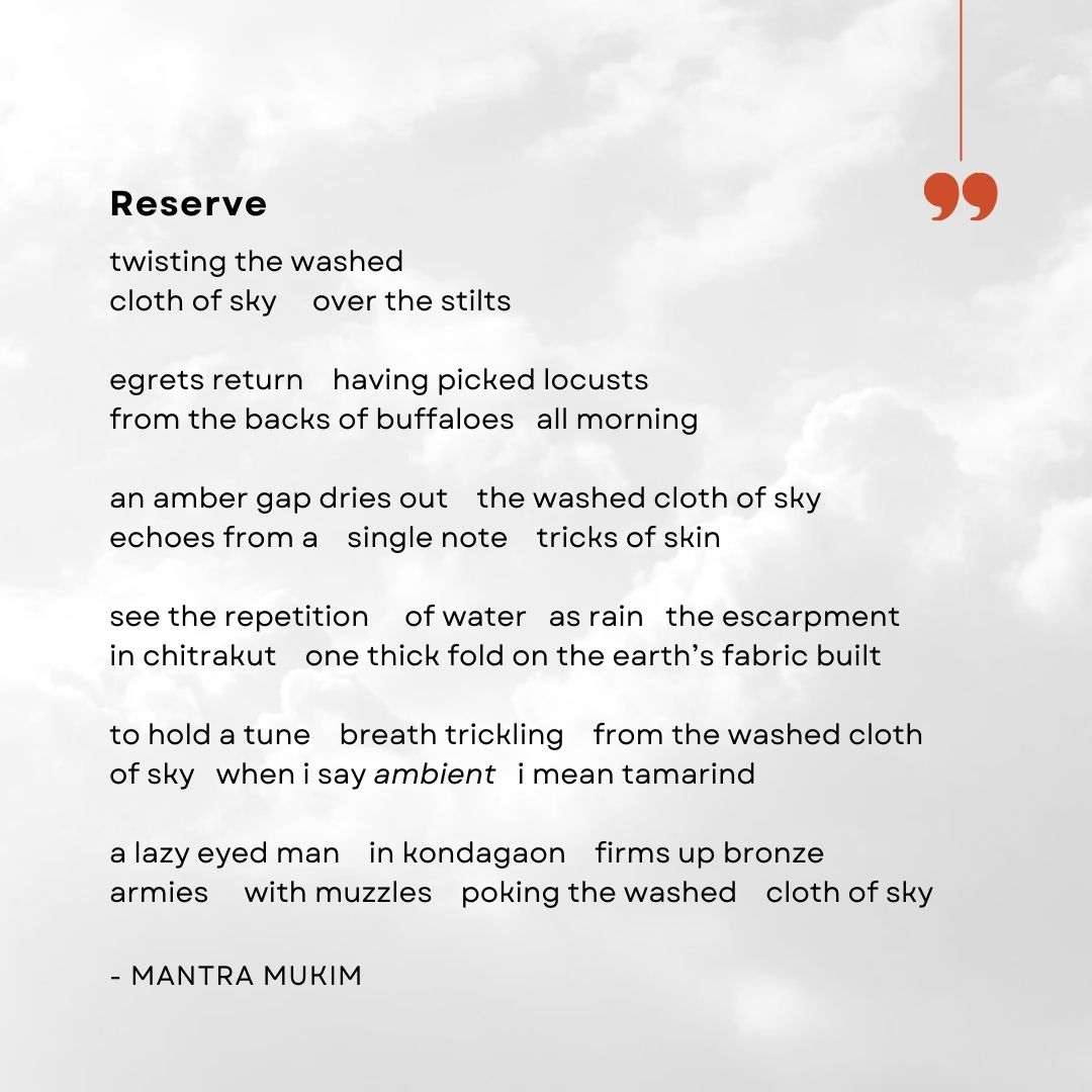 Mantra Mukim is a poet and essayist from Raipur, India, and is currently based in Paris. His work has appeared in Datableed, Hotel, Rialto, Poetry Review, among other places. His first collection, Reserve, comes out in 2025. Mukim will be reading his work on 1 Sept in Delhi