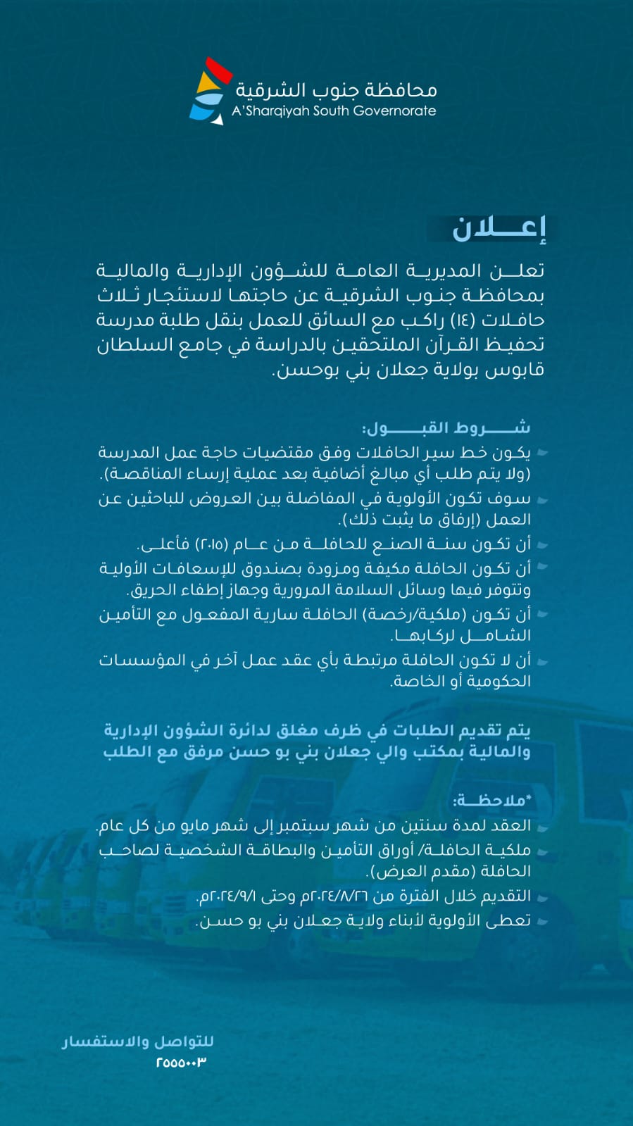إعلان ،،
تعلن المديرية العامة للشؤون الإدارية والمالية ب ‎#محافظة_جنوب_الشرقية عن حاجتها لاستئجار ثلاث حافلات (١٤)راكب للعمل بنقل طلبة مدرسة تحفيظ القرآن الملتحقين بالدراسة في جامع السلطان قابوس بولاية ‎#جعلان_بني_بوحسن