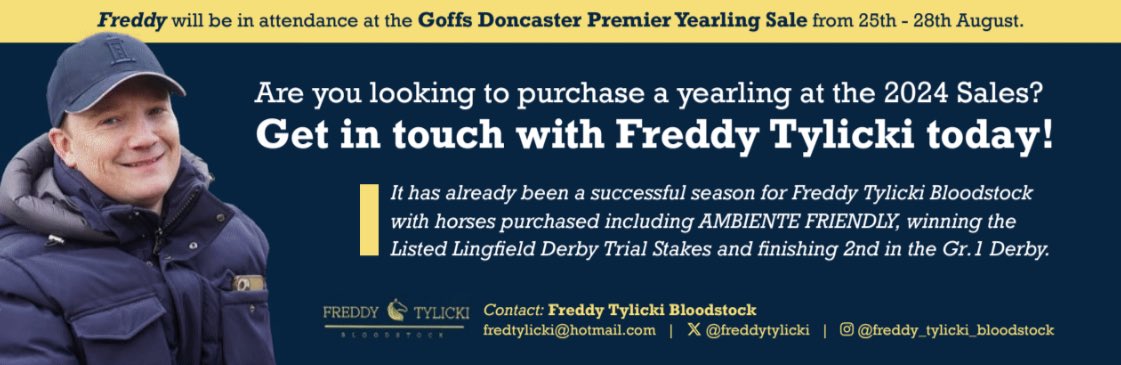 Are you looking to purchase a yearling at the 2024 Sales?

Get in touch with <a href="/freddytylicki/">Freddy Tylicki</a>!

Freddy will be in attendance at the Goffs Doncaster Premier Yearling Sale from 25-28 August.

Horses purchased inc. LR Lingfield Derby Trial winner &amp; Gr.1 Derby 2nd AMBIENTE FRIENDLY 💥