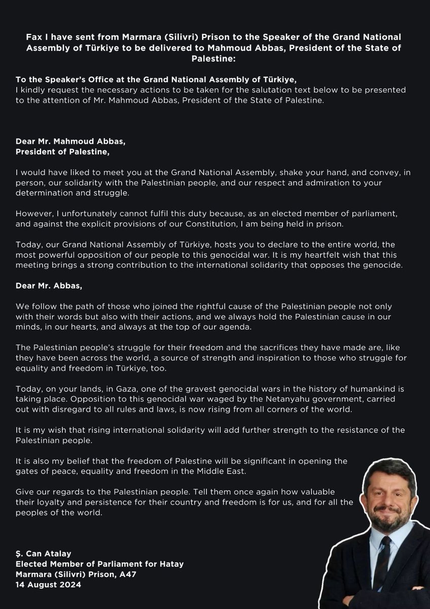 Marmara (Silivri) Cezaevi'nden Filistin Devlet Başkanı Mahmut Abbas'a iletilmek üzere TBMM Başkanı Numan Kurtulmuş'a yolladığım faks metni:

Türkiye Büyük Millet Meclisi Sayın Başkanlığına,

Aşağıdaki selamlama metnini Filistin Devlet Başkanı Sayın Mahmut Abbas’ın bilgisine