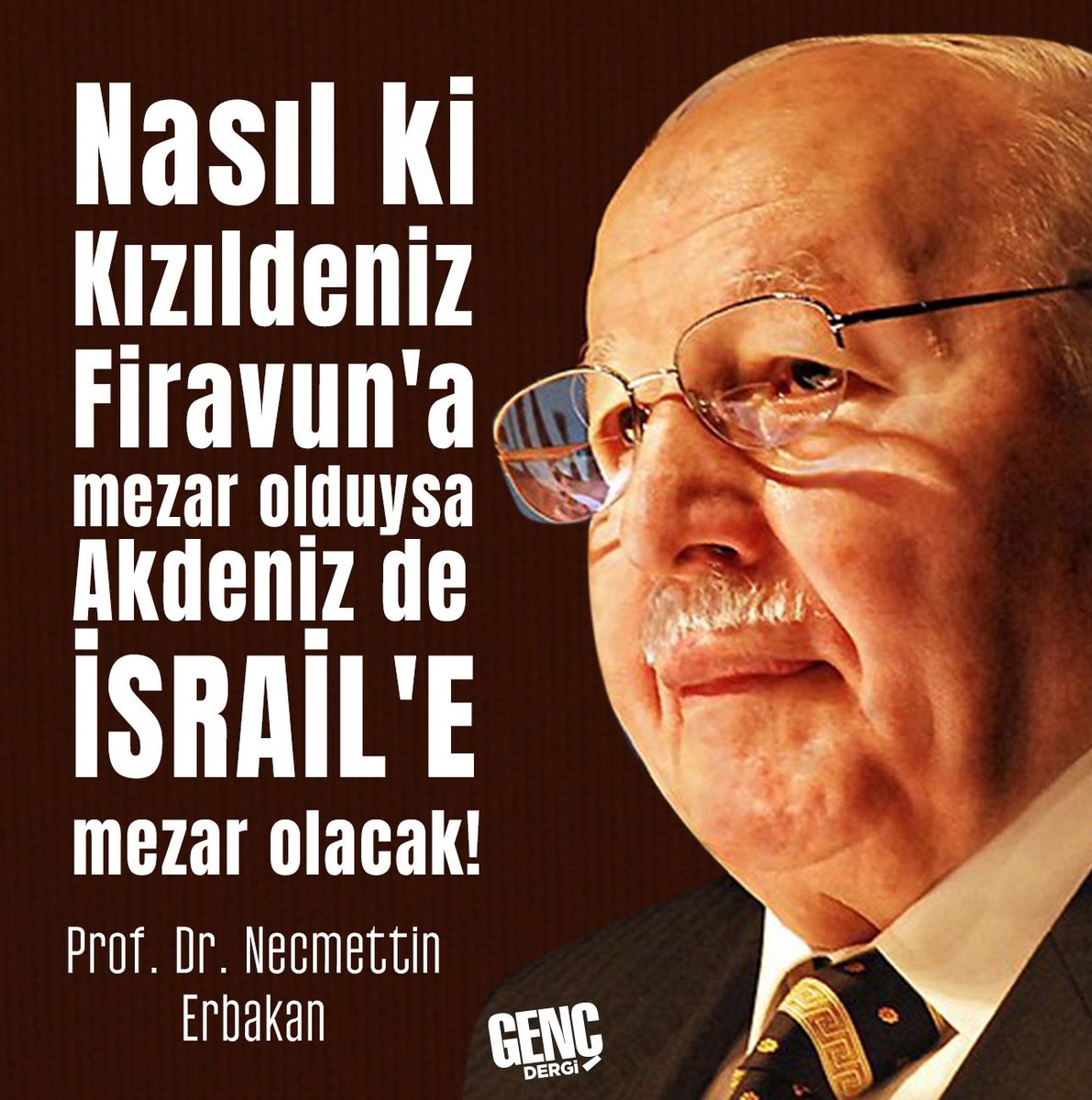 "Nasıl ki Kızıldeniz Firavun'a mezar olduysa Akdeniz de İsrail'e mezar olacak!"

| Prof. Dr. Necmettin Erbakan
