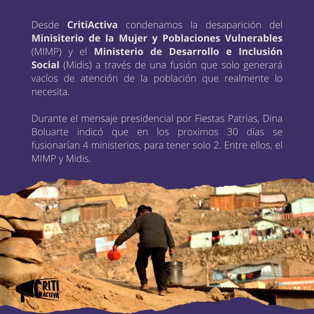 Desde CritiActiva condenamos la desaparición del Minisiterio de la Mujer y Poblaciones Vulnerables (MIMP) y el Ministerio de Desarrollo e Inclusión Social (Midis) a través de una fusión que solo generará vacíos de atención de la población que realmente lo necesita.