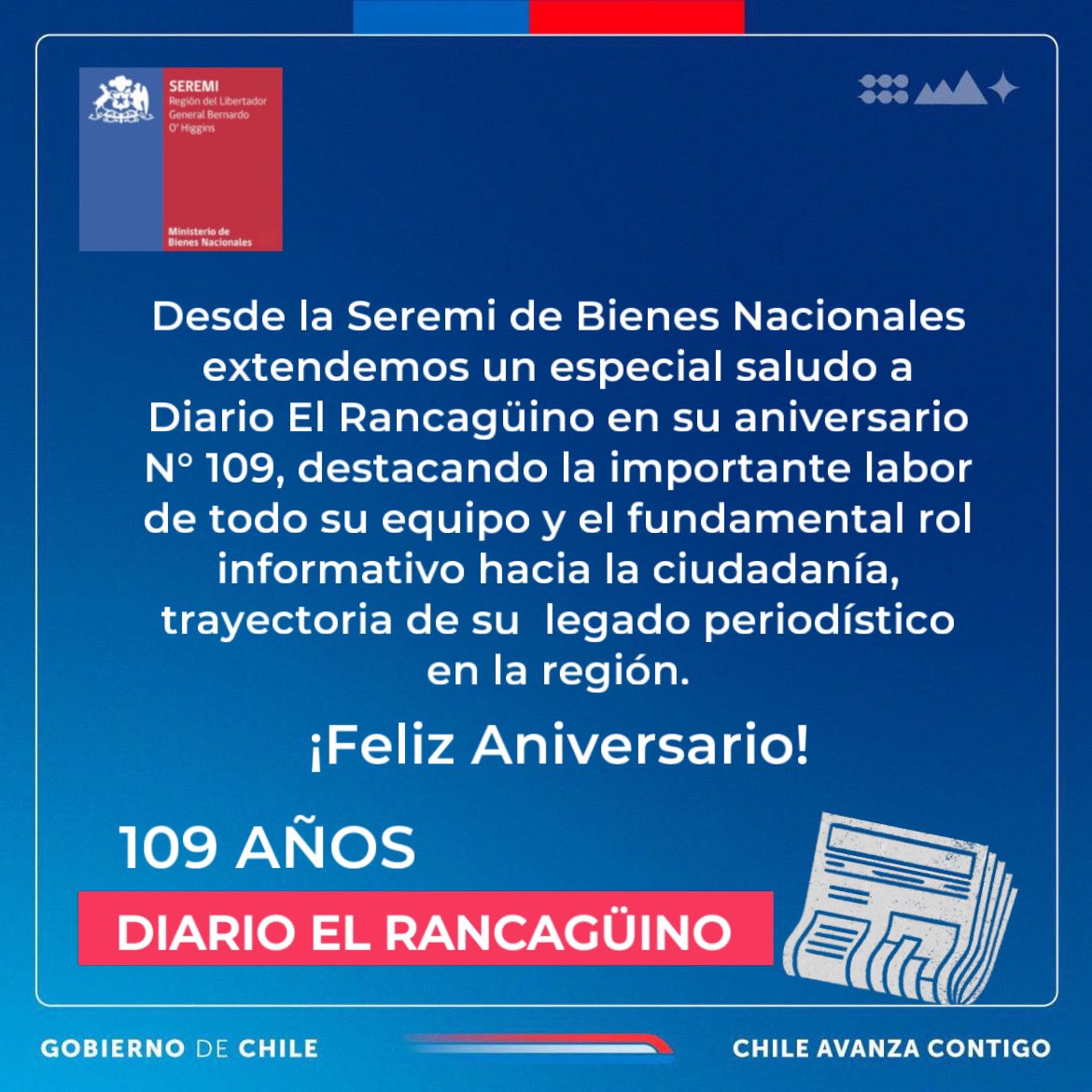 Desde <a href="/OHigginsBBNN/">Seremi Bienes Nacionales O'Higgins</a> un cordial y especial saludo a <a href="/elrancaguino/">Diario El Rancagüino</a> por una nueva conmemoración de su legado periodístico y la importante labor que, día a día, realizan desde #Rancagua para la región y el mundo🗞📰. 
¡En su 109° aniversario muchas felicidades y éxito!🎊 👏🏻👏🏻