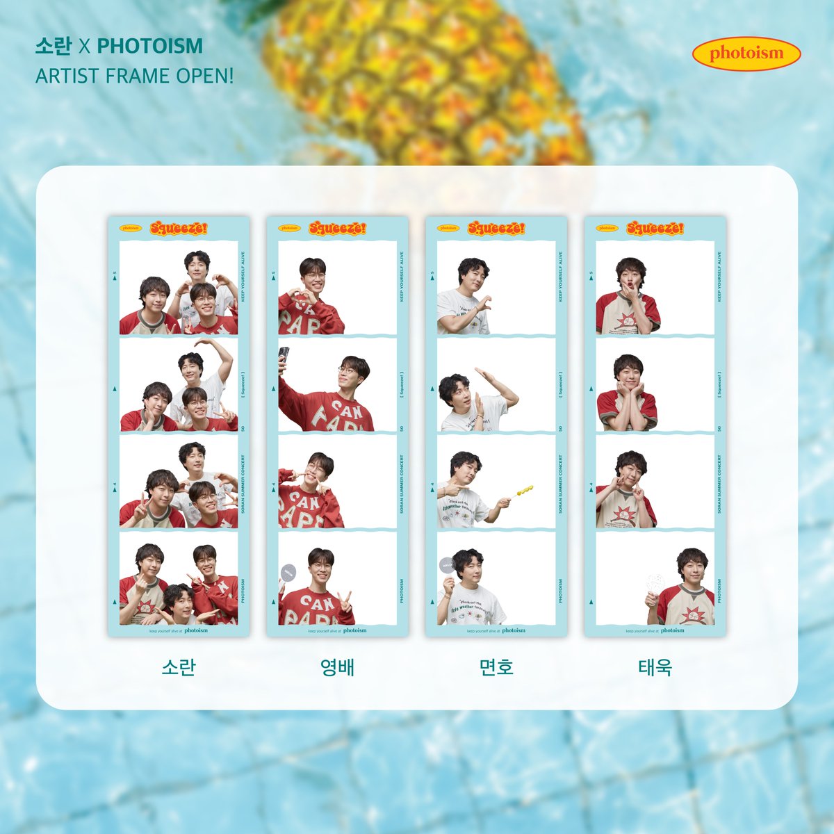 PHOTOISM X 소란
ARTIST FRAME OPEN !
​
┌────────────────┐
│⌕ 여름을 보내는  방법             │
└────────────────┘
연관 검색어
↳ 여름+소란+포토이즘
↳   Squeeze!

조용했던 내 여름 날을
소란으로 가득 채워줘서 고마워 🧡🧡

📆 8/19 – 8/31

*