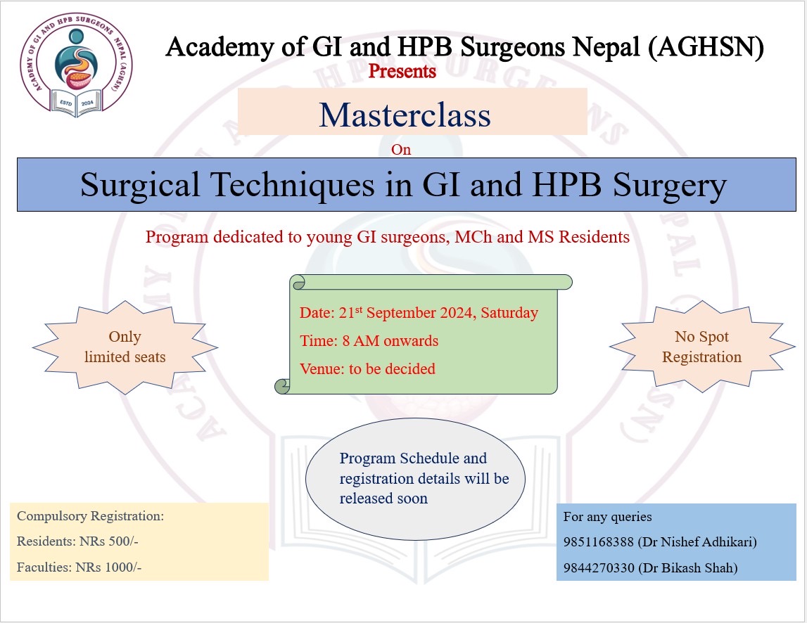 Greetings everyone, 
AGHSN is organising a one day Masterclass on Surgical Techniques in GI and HPB Surgery. We will have lectures by different faculties from all over Nepal.  It is scheduled for 21st September, Saturday from 8 am. Details will follow.