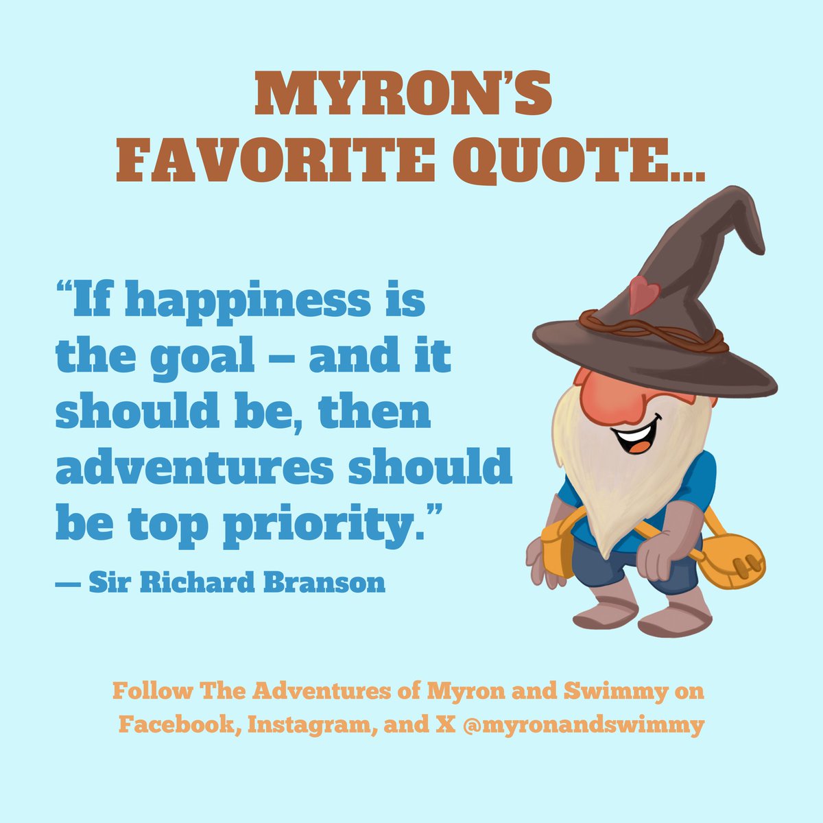 Do you know Myron’s favorite quote? 

“If happiness is the goal – and it should be, then adventures should be top priority.” 

– Sir Richard Branson
<a href="/richardbranson/">Richard Branson</a>