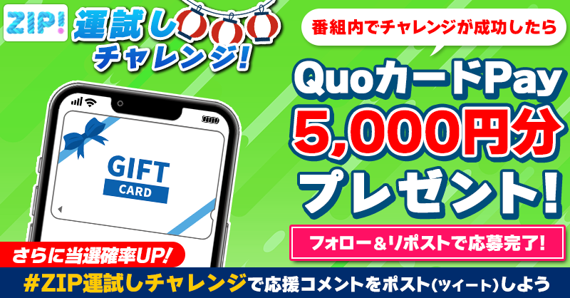 ZIP_TV's tweet photo. 5️⃣0️⃣0️⃣0️⃣円分のQUOカードが
　成功するたび当たる❣
ZIP！運試しチャレンジ🎯

📝参加方法📪
1️⃣@ZIP_TV をフォロー☑
2️⃣この投稿をリポスト🔄
➕ #ZIP運試しチャレンジ を付けて
応援コメントを投稿で当選率UP⤴

水曜日よる9時まで💨

詳細は画像をクリック👇#ZIP👐
