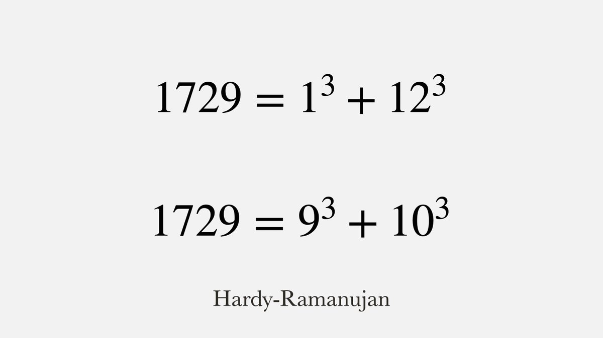 Hardy once visited Ramanujan in the hospital and mentioned that the taxi he took had the number 1729 which he thought was a dull number.

Ramanujan responded: "No, it's a very interesting number. It's the smallest number expressible as the sum of two cubes in two different ways."
