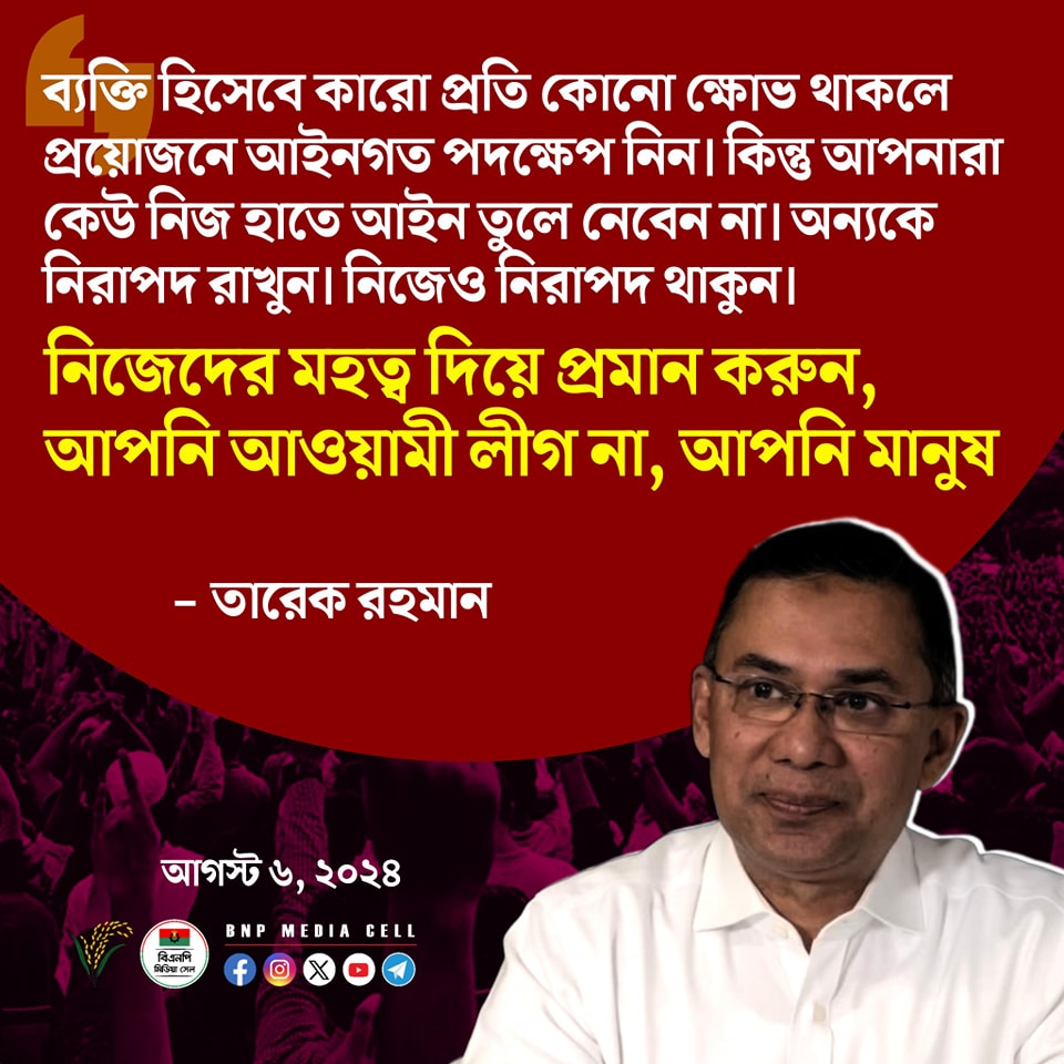 BNPBdMediaCell's tweet photo. ব্যক্তি  হিসেবে কারো প্রতি কোনো ক্ষোভ থাকলে প্রয়োজনে আইনগত পদক্ষেপ নিন। কিন্তু  আপনারা কেউ নিজ হাতে আইন তুলে নেবেন না। অন্যকে নিরাপদ রাখুন। নিজেও নিরাপদ  থাকুন।

নিজেদের মহত্ব দিয়ে প্রমান করুন, আপনি আওয়ামী লীগ না, আপনি মানুষ। 

— তারেক রহমান
#Bangladesh
#BNPMediaCell #BNP https://t.co/8eLMyV4vDV