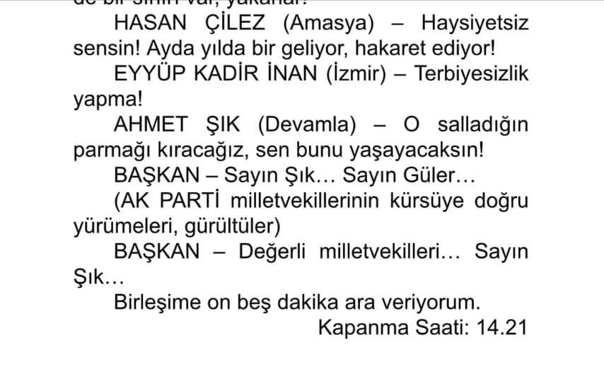 TBMM'de ne oldu?

Bugünkü oturumun tutanağını açıkça paylaşıyorum.

Türkiye Düşmanı Ahmet Şık hakaretleriyle beraber bizi kürsüden tehdit etmeye kalkıştı.

Şiddet duyarı kasanları yoruma davet ediyorum.

Bir terör sempatizanı bu ülkenin milletvekillerini tehdit edemez.