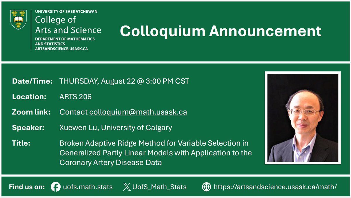 Department of Mathematics & Statistics, Usask (@uofs_math_stats) on Twitter photo Colloquium Announcement
Thur, Aug 22 @ 3PM CST in ARTS 206
Zoom: email colloquium@math.usask.ca
Xuewen Lu, University of Calgary
Broken Adaptive Ridge Method for Variable Selection in Generalized Partly Linear Models with Application to the Coronary Artery Disease Data Colloquium Announcement
Thur, Aug 22 @ 3PM CST in ARTS 206
Zoom: email colloquium@math.usask.ca
Xuewen Lu, University of Calgary
Broken Adaptive Ridge Method for Variable Selection in Generalized Partly Linear Models with Application to the Coronary Artery Disease Data