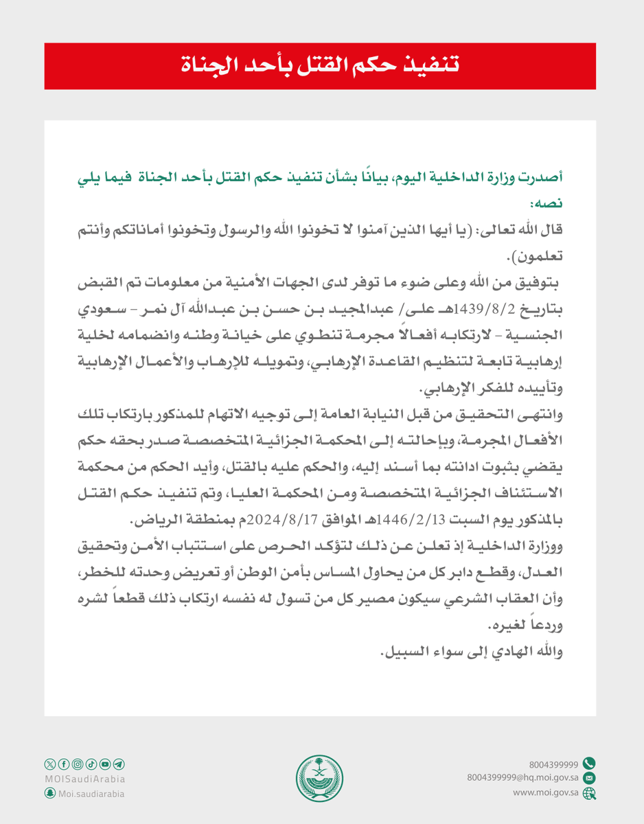 تنفيذ حُكم القتل بجانٍ لارتكابه أفعالاً مجرمة تنطوي على خيانة وطنه، وانضمامه لخلية إرهابية تابعة لتنظيم القاعدة الإرهابي، وتمويله للإرهاب والأعمال الإرهابية وتأييده للفكر الإرهابي.