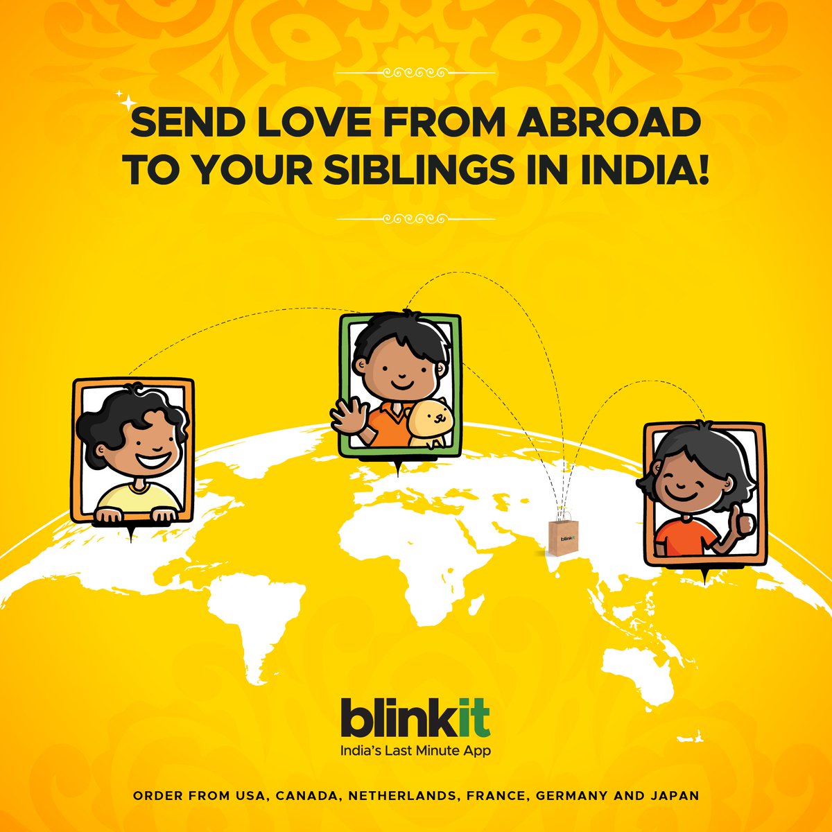 Raksha Bandhan special - we’ve switched on international orders on Blinkit till 19th August.

Folks living abroad can now place orders on Blinkit to send Rakhis and gifts to their siblings in India and we’ll deliver in 10 minutes! 💛

Countries from where you can order - USA,