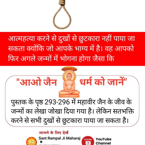 *#Suicide_समस्याका_समाधान_नहीं*
✍️ आत्महत्या करने से दुखों से छुटकारा नहीं पाया जा सकता क्योंकि जो आपके भाग्य में है। वह आपको फिर अगले जन्मों में भोगना होगा जैसा कि "आओ जैन धर्म को जानें" पुस्तक के पृष्ठ 293-296 में महावीर जैन के जीव के जन्मों का लेखा जोखा दिया गया है।