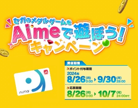 ＼セガのメダルゲームをAimeで遊ぼうキャンペーン開催決定／

ゲームセンターのセガメダル対象機種でAimeを使って遊び、ポイントを獲得しよう！
ポイントで様々な景品に応募！

この機会にセガのメダルゲームを遊ぼう！

✅開催期間：2024/8/26(月)～9/30(月)

詳細はコチラ
amcampaign.sega.jp/campaigntop