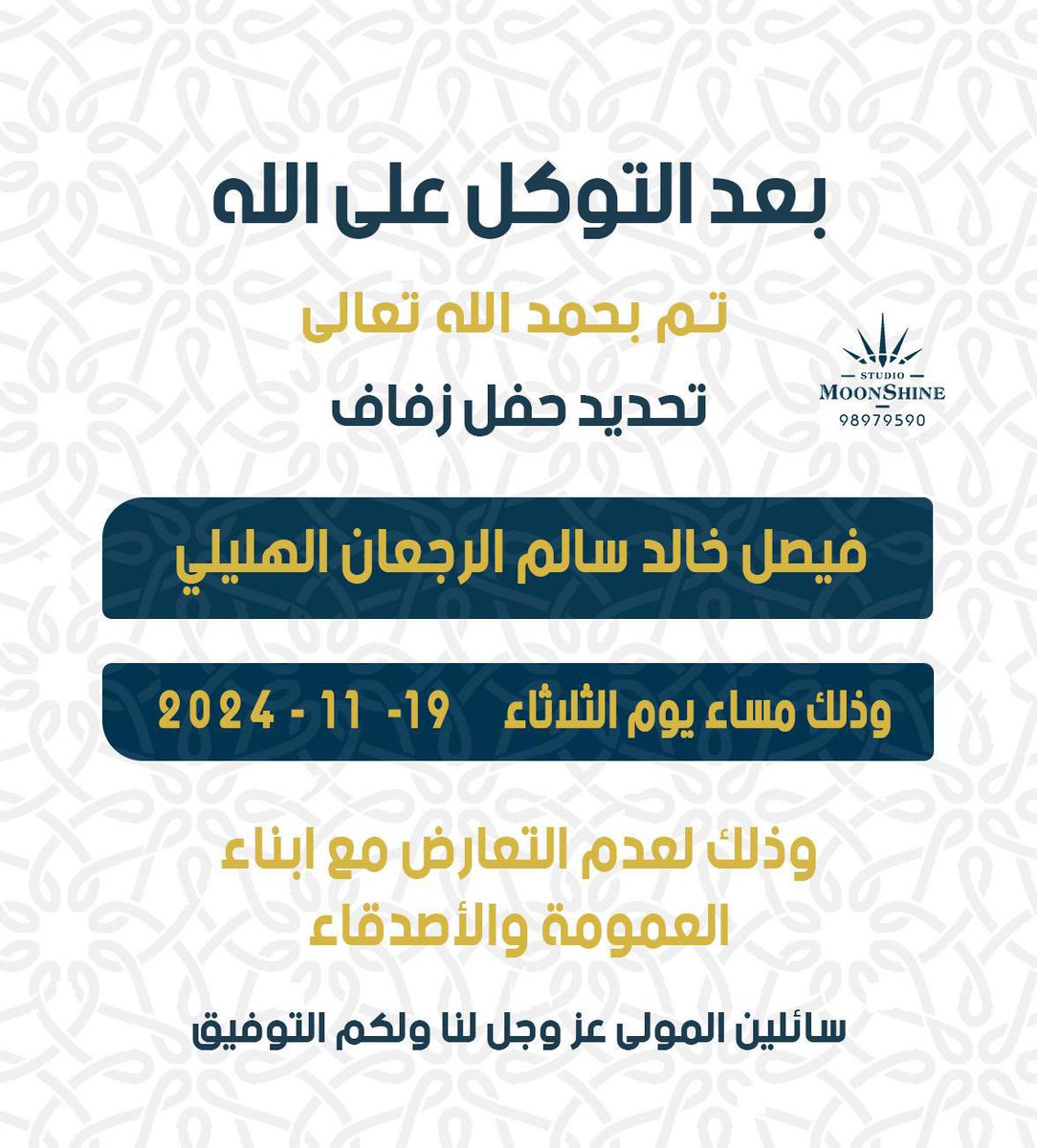 بعــد التــوكــل علـى الله 
تــم تحـديـد حـفـل زفـافـي 
       وذلك يـوم الثلاثاء
الموفق19/11/2024
وذلك لعدم التعارض مع
أبنــاء العـمومـه والاصـدقـاء