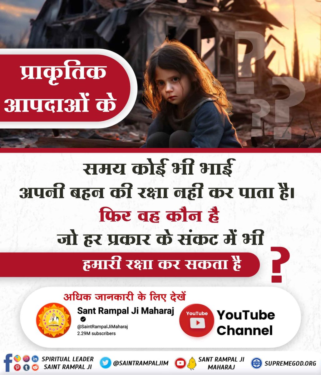 #समर्थ_की_शरण_और_कटै_जन्म_मरण

Real Protector God Kabir
प्राकृतिक आपदाओं के

समय कोई भी भाई अपनी बहन की रक्षा नहीं कर पाता है। फिर वह कौन है जो हर प्रकार के संकट में भी

हमारी रक्षा कर सकता है ?