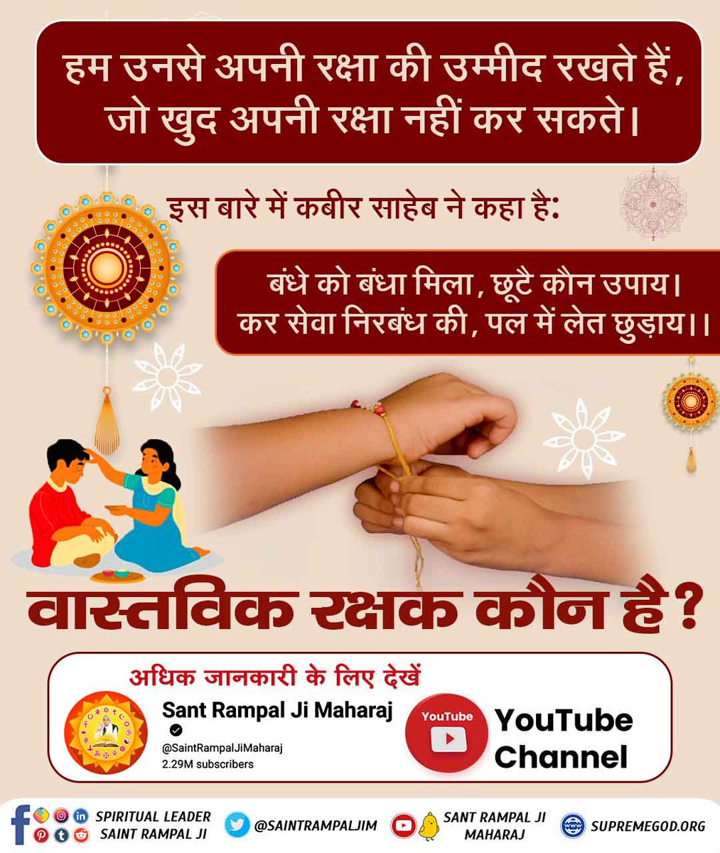 #समर्थ_की_शरण_और_कटै_जन्म_मरण
हम सब भाई और बहनों को मिलकर परमेश्वर कबीर जी को राखी बांधनी चाहिए। ताकि भाई और बहन दोनों का रक्षक परमात्मा हो जाये।
कबीर साहेब को कैसे बांधेंगे राखी। उसकी शरण ग्रहण करके ।
