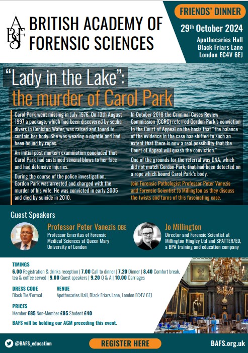 BAFS Friends' Dinner: Tuesday 29th October 2024, Apothecary Hall, London. With the 'Lady in the Lake' investigation, by speakers Professor Peter Vanezis OBE and Jo Millington Register at: bafs.org.uk/events