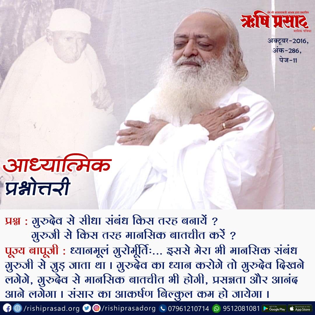 आध्यात्मिक प्रश्नोत्तरी-
प्रश्न : गुरुदेव से सीधा संबंध किस तरह बनायें?
पूज्य बापूजी : ध्यानमूलं गुरोर्मूर्तिः... इससे मेरा भी मानसिक संबंध गुरुजी से जुड़ जाता था।गुरुदेव का ध्यान करोगे तो गुरुदेव दिखने लगेगे, गुरुदेव से मानसिक बातचीत भी होगी, प्रसन्नता और आनंद आने लगेगा।
#Bapuji