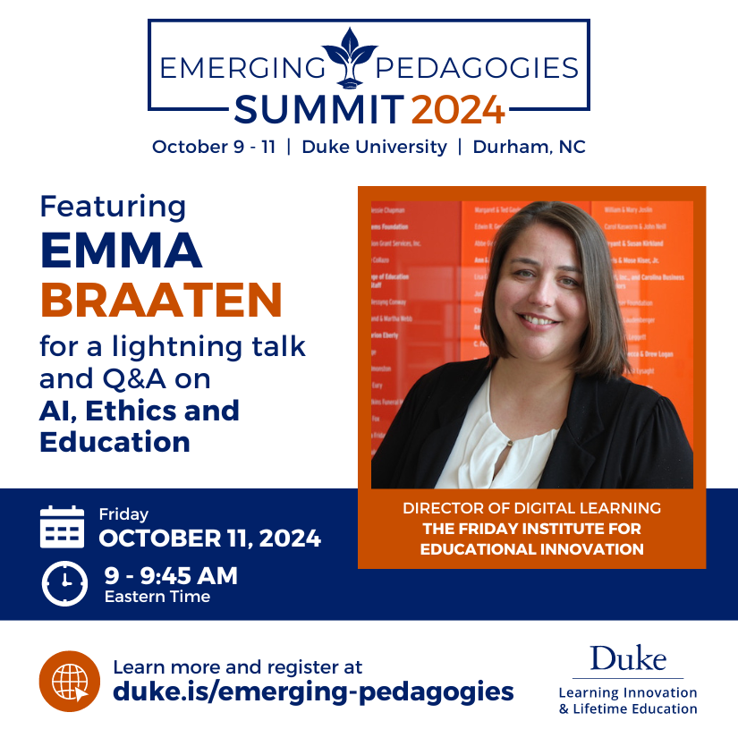 Friday Institute (@fridayinstitute) on Twitter photo Friday Institute Director of Digital Learning Emma Braaten (<a href="/ebliterate/">Emma Braaten</a>) will be a featured speaker at <a href="/DukeLearning/">Duke Learning Innovation & Lifetime Education</a>'s #EmergingPedagogies Summit during a lighting talk on #AI, ethics and education on October 11. Learn more and register at duke.is/emerging-pedag…. Friday Institute Director of Digital Learning Emma Braaten (<a href="/ebliterate/">Emma Braaten</a>) will be a featured speaker at <a href="/DukeLearning/">Duke Learning Innovation & Lifetime Education</a>'s #EmergingPedagogies Summit during a lighting talk on #AI, ethics and education on October 11. Learn more and register at duke.is/emerging-pedag….