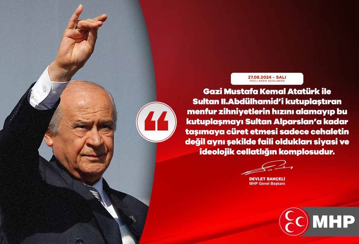 Gazi Mustafa Kemal Atatürk ile Sultan II.Abdülhamid’i kutuplaştıran menfur zihniyetlerin hızını alamayıp bu kutuplaşmayı Sultan Alparslan’a kadar taşımaya cüret etmesi sadece cehaletin değil aynı şekilde faili oldukları siyasi ve ideolojik cellatlığın komplosudur.

MHP Genel