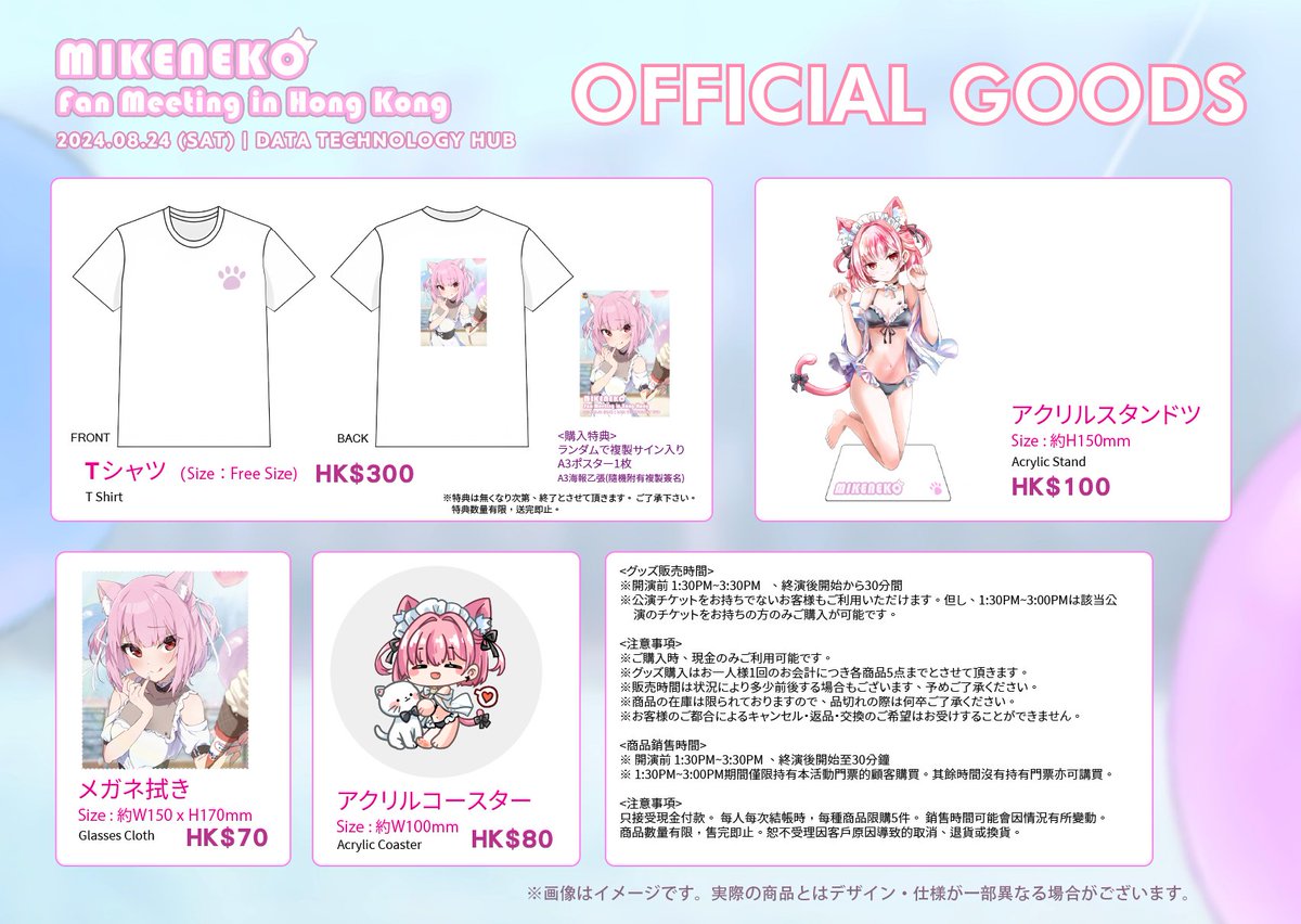 events_kal's tweet photo. 🎉MIKENEKO Fan Meeting in Hong Kong 物販情報公開!!! 🎉

8/24 (土)開催、「MIKENEKO Fan Meeting in Hong Kong」のオフィシャルグッズ販売が決定しました！

<グッズ販売時間>
※ 開演前 1:30PM~3:30PM
※ 終演後開始から30分間
※公演チケットをお持ちでないお客様もご利用いただけます。但し、1:30PM~3:00PMは該当公演のチケットをお持ちの方のみご購入が可能です。

<注意事項>
※ご購入時、現金のみご利用可能です。
※グッズ購入はお一人様1回のお会計につき各商品5点までとさせて頂きます。
※販売時間は状況により多少前後する場合もございます、予めご了承ください。
※商品の在庫は���られておりますので、品切れの際は何卒ご了承ください。
※お客様のご都合によるキャンセル・返品・交換のご希望はお受けすることができません。

8月24日(六)舉行的「MIKENEKO Fan Meeting in Hong Kong」，將會推出活動限定紀念商品!!

<商品銷售時間>
※ 開演前 1:30PM3:30PM
※ 終演後開始至30分鐘
※ 1:30PM~3:00PM期間僅限持有本活動門票的顧客購買。其餘時間沒有持有門票亦可講買。

<注意事項>
※ 只接受現金付款。
※ 每人每次結帳時，每種商品限購5件。
※ 銷售時間可能會因情況有所變動。
※ 商品數量有限，售完即止。
※ 恕不受理因客戶原因導致的取消、退貨或換貨。

🎫購入はこちら👇🏻
https://t.co/dplWHJvjHj