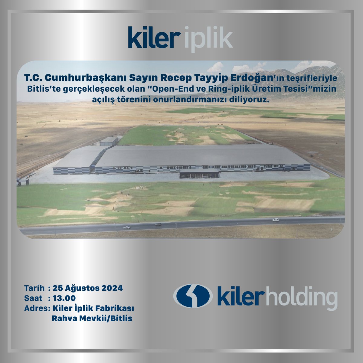 T.C. Cumhurbaşkanı Sayın Recep Tayyip Erdoğan'ın teşrifleriyle Bitlis'te gerçekleşecek olan "Open-End ve Ring-İplik Üretim Tesisi"mizin açılış törenini onurlandırmanızı diliyoruz.