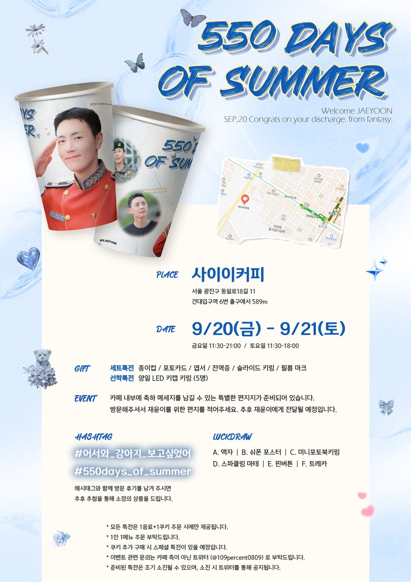 ♡ 𝟻𝟻𝟶 𝙳𝙰𝚈𝚂 𝙾𝙵 𝚂𝚄𝙼𝙼𝙴𝚁 ♡
: ᴊᴀᴇʏᴏᴏɴ ᴅɪsᴄʜᴀʀɢᴇ ᴄᴀꜰᴇ ᴇᴠᴇɴᴛ

재윤이의 전역을 축하하며 카페 이벤트를 진행합니다.

♥ 9.20 ~ 9.21
♥ 사이이커피

#어서와_강아지_보고싶었어
#550days_of_summer
#SF9 #에스에프나인 #재윤 #JAEYOON