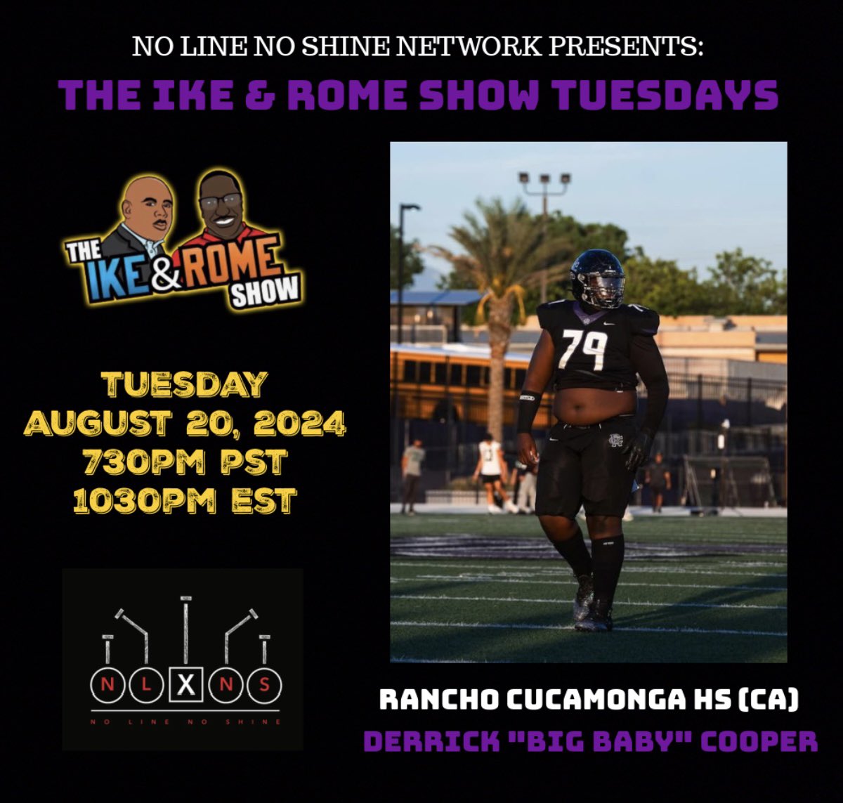 🚨TONIGHT🚨

NO LINE NO SHINE NETWORK PRESENTS: #TheIkeAndRomeShow w/

Rancho Cucamonga Cougar (CA) Derrick “Big Baby” Cooper 

Hosted By @isaacwalkerii @theikeandromeshow @noline_noshine 

#NoLineNoShine #NLNS #KingOfTheTrenches #QueenOfTheTrenches #5StarLineman #LinemanByNature