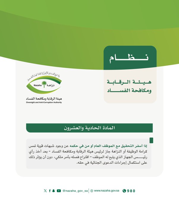 المادة الحادية والعشرون:

إذا أسفر التحقيق مع الموظف العام أو من في حكمه عن وجود شبهات قوية تمس كرامة الوظيفة أو النزاهة جاز لرئيس الهيئة -بعد أخذ رأي رئيس الجهاز الذي يتبع له الموظف- اقتراح فصله بأمر ملكي، دون أن يؤثر ذلك على استكمال إجراءات الدعوى الجنائية في حقه