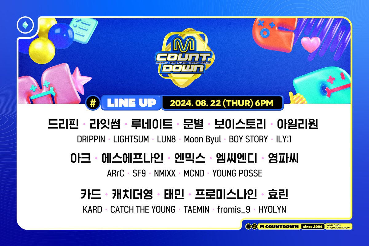 LIVE] Mnet MCOUNTDOWN
* 🗓️ Aug 22, 2024
* 🕕 6:00PM KST 

🖥️ Link: cutt.ly/MCOUNTDOWN_LIVE 

●Line-Up
DRIPPIN/LIGHTSUM/LUN8/Moon Byul/BOY STORY/ILY:1/ARrC/SF9/NMIXX/MCND/YOUNG POSSE/KARD/CATCH THE YOUNG)/TAEMIN/fromis_9/HYOLYN