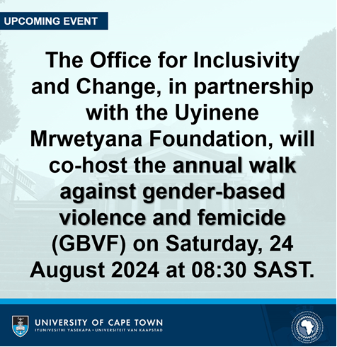 Members of the UCT community are invited to participate in the annual walk against gender-based violence and femicide (GBVF) hosted by the Office for Inclusivity and Change (OIC) in partnership with the Uyinene Mrwetyana Foundation (UMF). 

The walk, under the theme “Eliminating