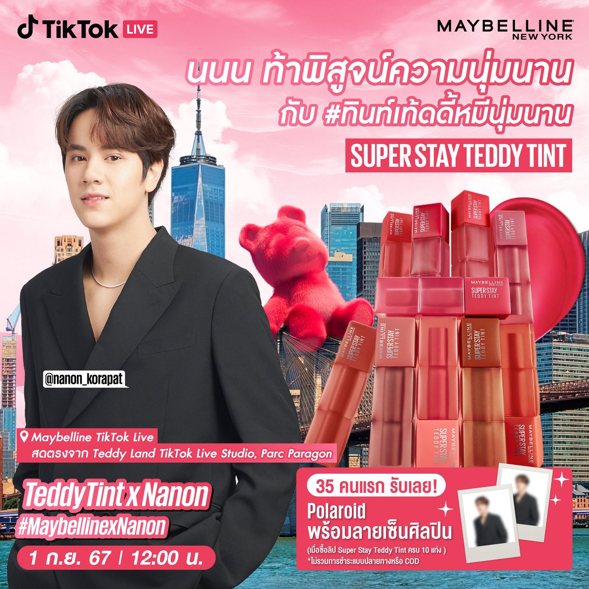 NANON SCHEDULE UPDATE 
#mynameisnanon #nanon_korapat 

นนน ท้าพิสูจน์ความนุ่มนาน กับลิป #ทินท์เท็ดดี้หมีนุ่นนาน #MaybellineTeddyTint 
🗓️ วันอาทิตย์ที่ 1 กันยายน 2567 
⏰ 12.00 น. 
📍TikTok Live Studio, Parc Paragon, สยามพารากอน 

Keyword 🔑TEDDYTINT x NANON
#️⃣MaybellinexNanon