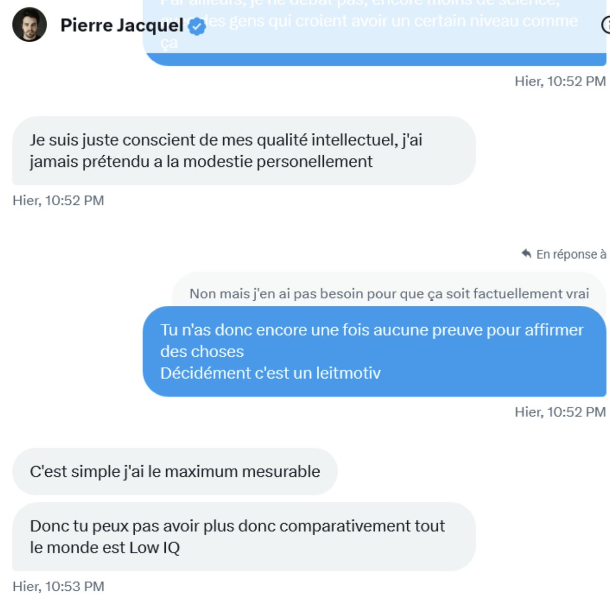 lonnibesancon's tweet photo. Popular opinion: @pierre_jacquel2 n'a pas fini sa thèse car il passe trop de temps à designer un site où il prétend en avoir une (puis ensuite prétend en avoir d'ici fin 2023, encore raté), qu'il passe trop de temps à mépriser les gens qui n'ont pas de thèse (🤡), et qu'il a surtout une estime de lui-même bien trop haute (cf ses conversations avec @MMeBlackSheep) . 

On retiendra en outre qu'il a "le plus haut niveau mesurable" de quotient intellectuel (admettons que ça soit le cas ça n'est en rien une preuve d'intelligence) et qu'il a été pourtant incapable en bientot 7 ans de thèse d'écrire le moindre article relu par les pairs ou d'achever sa thèse. 

Un conseille mon p'tit Pierro, arrête de mépriser les "Low IQ" avec ton "Gros Cerveau", essaie de faire valider ton travail par les pairs, passe moins de temps à te vanter, apprends la modestie, et essaie d'être moins cringe qu'Idriss Aberkane. Les ressemblances sont vraiment frappantes. 

PS: oui il y a plein d'académique qui exploitent leurs étudiants, mais vu tes propos les chances que tu sois l'un d'entre eux sont non nulles.