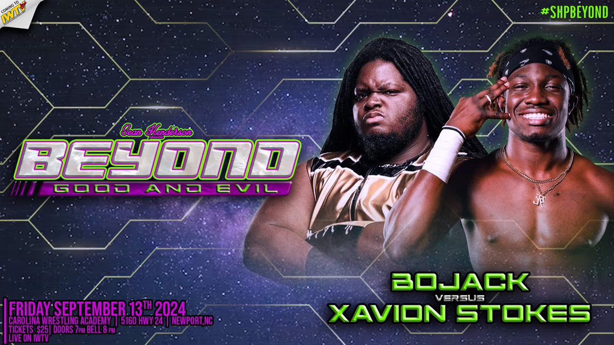 *Confirmed for Friday September 13th in Newport NC*

BOJACK VS XAVION STOKES

Tix $25

Doors @ 7pm Bell @ 8pm

SHP Beyond Good &amp; Evil
Friday September 13th
Carolina Wrestling Academy 
5160 Hwy 24
Newport NC

LIVE ON IWTV