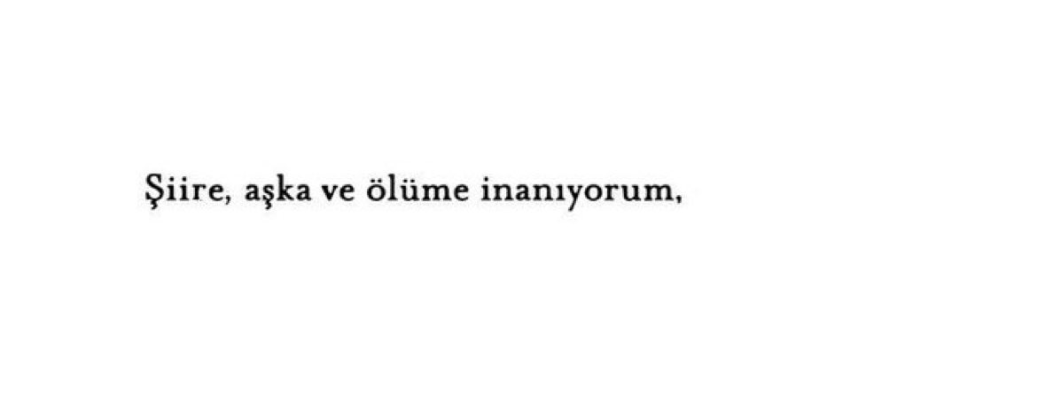 Şiire, aşka ve ölüme inanıyorum.