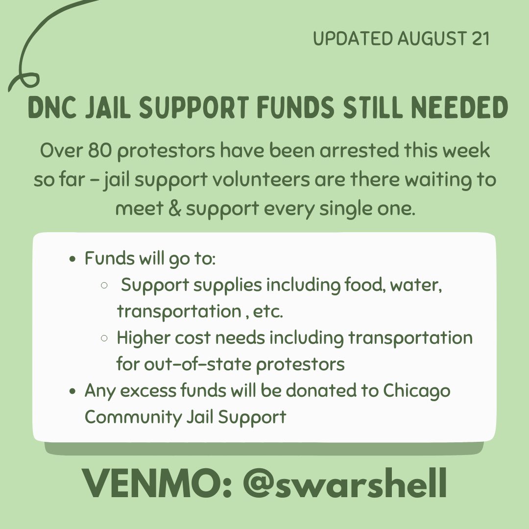 ‼️ SEEKING DONATIONS FOR JAIL SUPPORT FOLLOWING ARRESTS AT THE DNC ‼️
Volunteers are supporting protestors as they’re released with water, food, hygiene items, transportation, etc. Any excess donations will go to CCJS for daily jail support needs.
Venmo is @swarshell 

#chicago