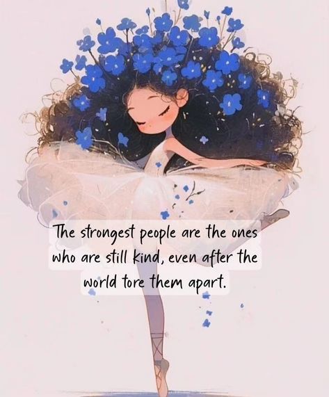 The strongest people are the ones who are still kind, even after the world tore them apart.