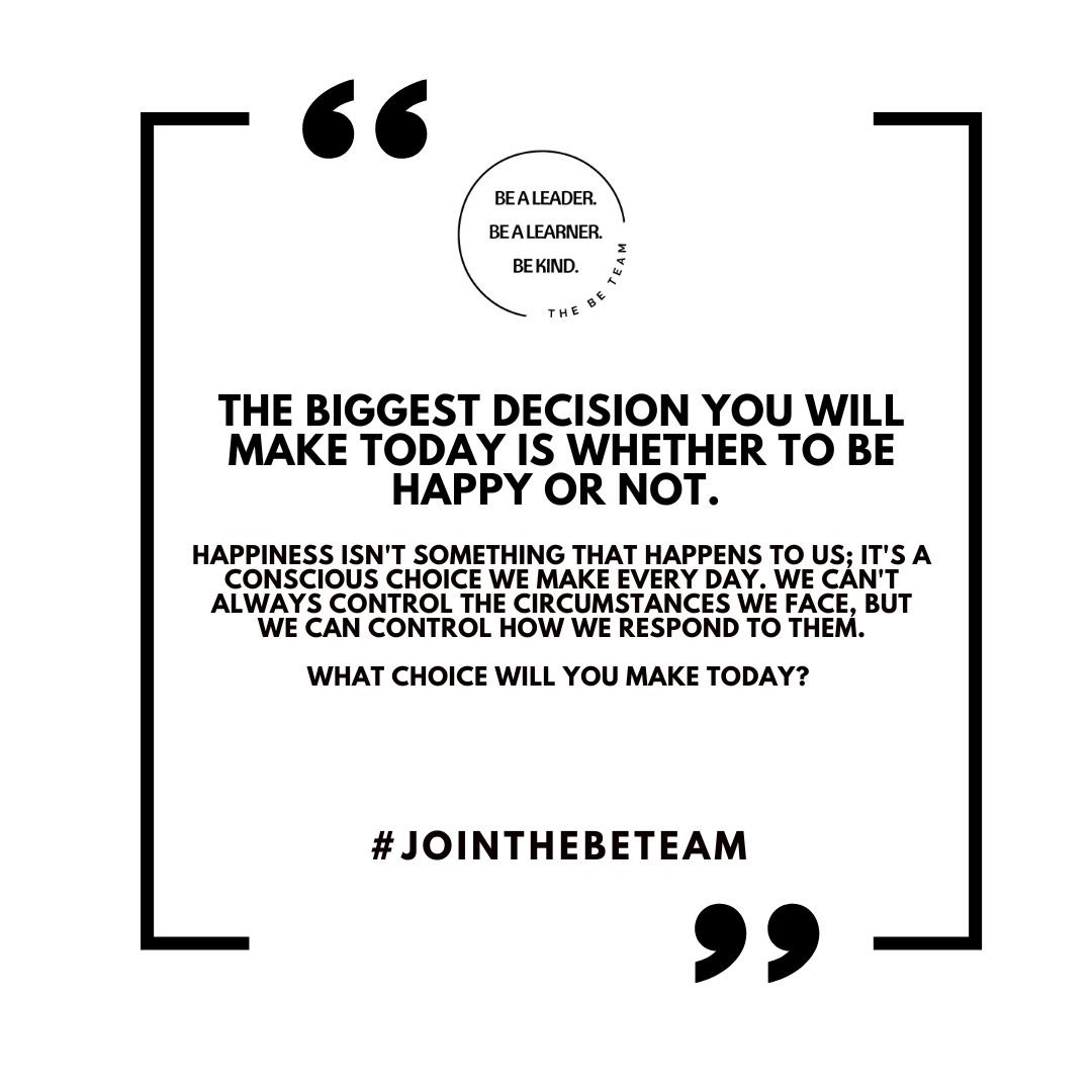 Good Morning! The biggest decision you will make today is whether to be happy or not. Happiness isn't something that happens to us; it's a conscious choice we make every day. We can't always control the circumstances we face, but we can control how we respond to them.