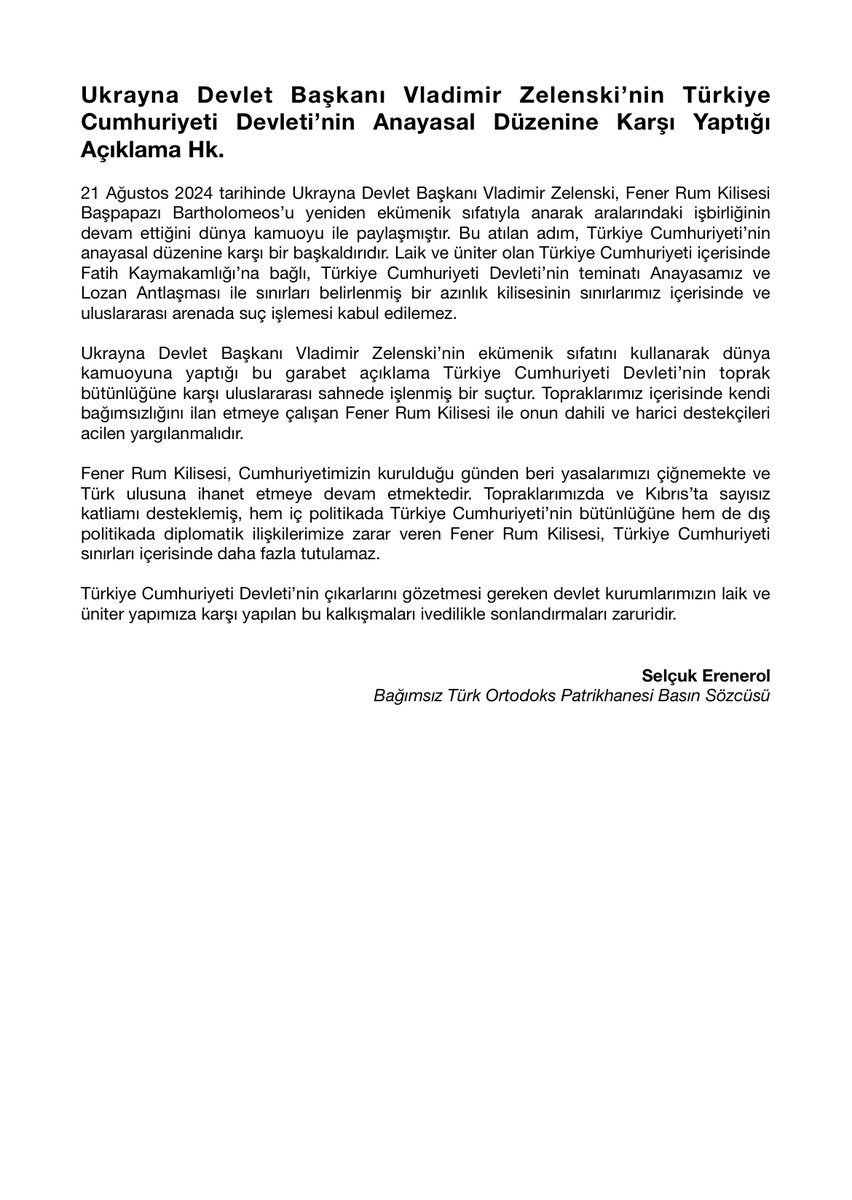 Ukrayna Devlet Başkanı Vladimir Zelenski’nin Türkiye Cumhuriyeti Devleti’nin Anayasal Düzenine Karşı Yaptığı Açıklama Hk.

21 Ağustos 2024 tarihinde Ukrayna Devlet Başkanı Vladimir Zelenski, Fener Rum Kilisesi Başpapazı Bartholomeos’u yeniden ekümenik sıfatıyla anarak