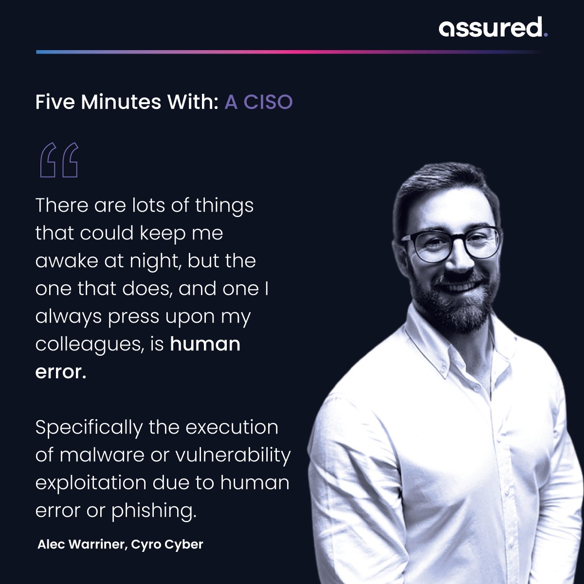 You can apply as many layers of security as you like.
But there isn’t a fix for human error.

In the latest instalment of our "Five Minutes with a CISO" series, we sat down with Alec Warriner, CISO at Cyro Cyber. 

assured.co.uk/2024/five-minu…