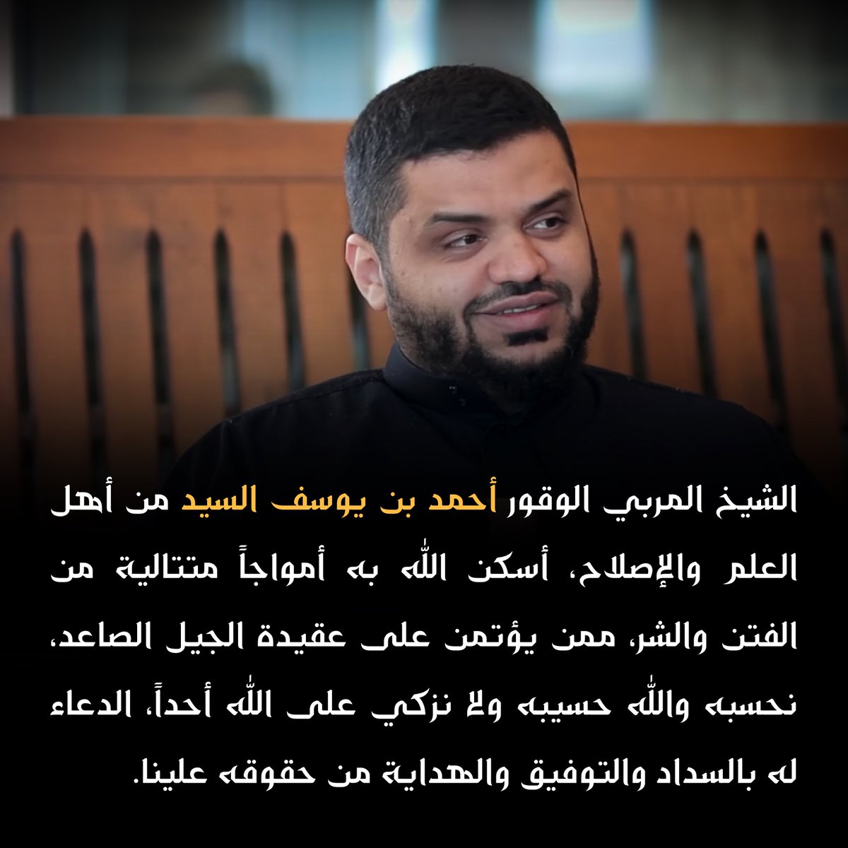 الشيخ المربي الوقور أحمد بن يوسف السيد من أهل العلم والإصلاح، أسكن الله به أمواجاً متتالية من الفتن والشر، ممن يؤتمن على عقيدة الجيل الصاعد، نحسبه والله حسيبه ولا نزكي على الله أحداً، الدعاء له بالسداد والتوفيق والهداية من حقوقه علينا.

#أحمد_السيّد