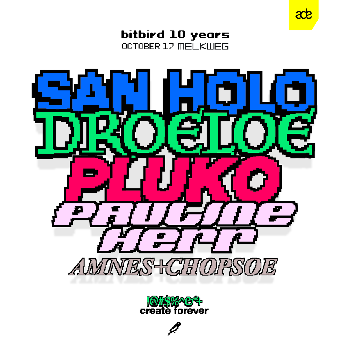 AMSTERDAM. OCT 17
LINEUP UPDATE

<a href="/sanholobeats/">San Holo ↑% ⚠️</a> 
@DROELOEMUSIC 
<a href="/pluko/">pluko*</a> 
<a href="/paulineherr/">Pauline Herr</a> 
<a href="/itsamnes/">AMNES</a> 
b2b <a href="/chopsoe/">chop</a> 

the MAX. 1800-2200
<a href="/ADE_NL/">AmsterdamDanceEvent</a> <a href="/melkweg/">Melkweg</a> 

🟨🟨