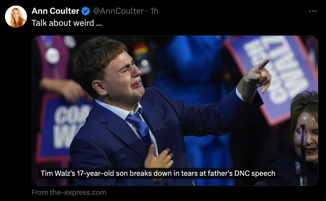In a now-deleted post, <a href="/AnnCoulter/">Ann Coulter</a> attacks Tim Walz’s neurodivergent son for showing emotion and love for his father. 

The <a href="/GOP/">GOP</a> hates family values.
